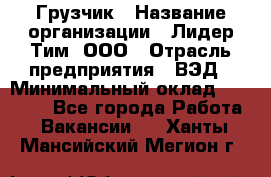 Грузчик › Название организации ­ Лидер Тим, ООО › Отрасль предприятия ­ ВЭД › Минимальный оклад ­ 32 000 - Все города Работа » Вакансии   . Ханты-Мансийский,Мегион г.